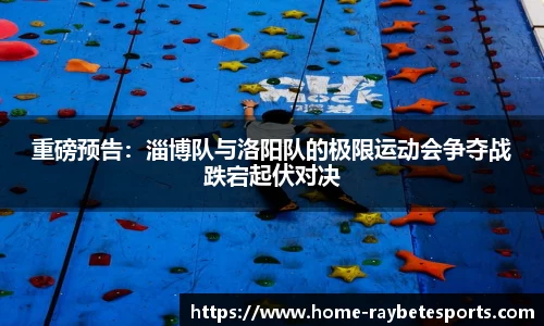 重磅预告：淄博队与洛阳队的极限运动会争夺战跌宕起伏对决
