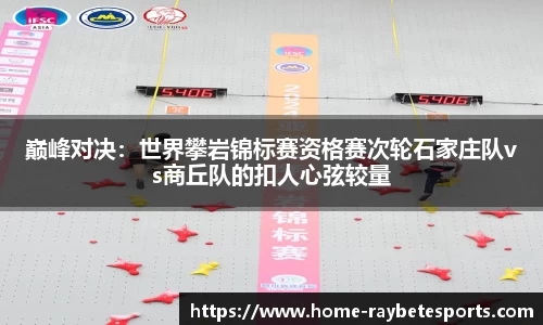 巅峰对决：世界攀岩锦标赛资格赛次轮石家庄队vs商丘队的扣人心弦较量