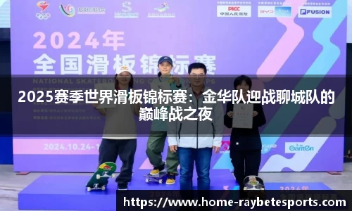 2025赛季世界滑板锦标赛：金华队迎战聊城队的巅峰战之夜