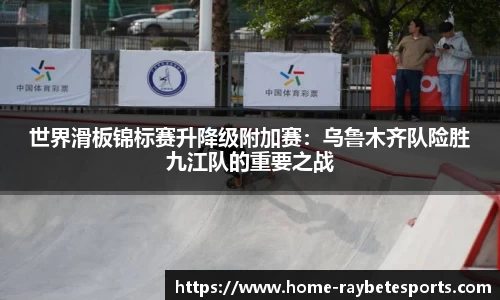 世界滑板锦标赛升降级附加赛：乌鲁木齐队险胜九江队的重要之战