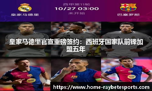 皇家马德里官宣重磅签约：西班牙国家队前锋加盟五年
