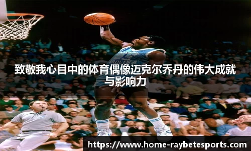 致敬我心目中的体育偶像迈克尔乔丹的伟大成就与影响力